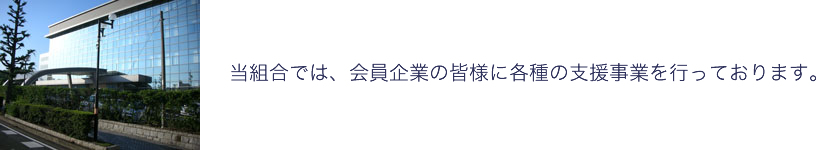 当組合では、会員企業の皆様に各種支援事業を行っております。